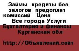 Займы, кредиты без залогов, предоплат, комиссий › Цена ­ 3 000 000 - Все города Услуги » Бухгалтерия и финансы   . Курганская обл.